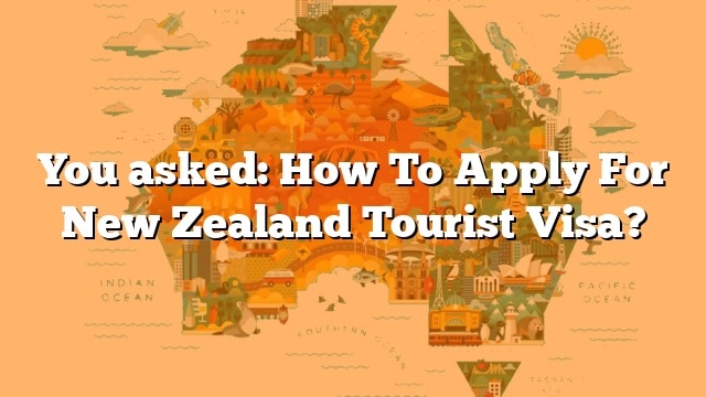 You Asked How To Apply For New Zealand Tourist Visa 3812