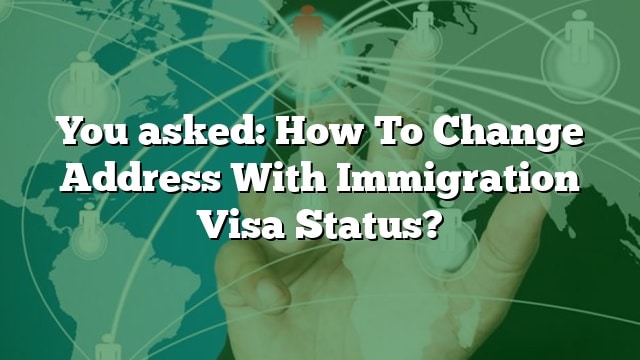 You Asked: How To Change Address With Immigration Visa Status?