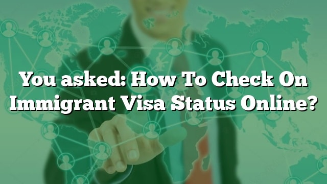 You Asked How To Check On Immigrant Visa Status Online 4982