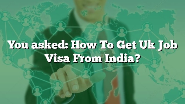 you-asked-how-to-get-uk-job-visa-from-india