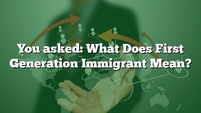 you-asked-what-does-first-generation-immigrant-mean